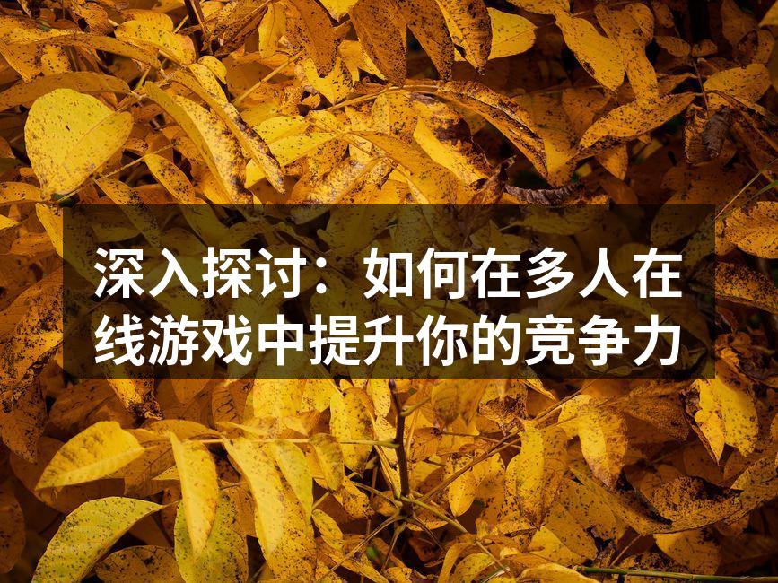深入探讨：如何在多人在线游戏中提升你的竞