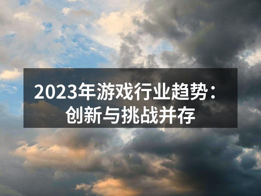 2023年游戏行业趋势：创新与挑战并存