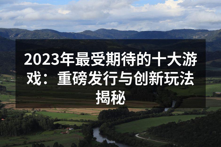 2023年最受期待的十大游戏：重磅发行与
