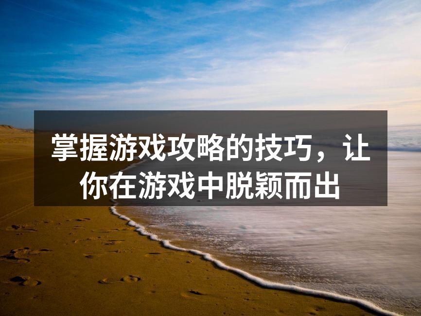 掌握游戏攻略的技巧，让你在游戏中脱颖而出